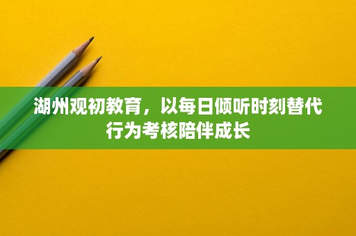 湖州观初教育,以每日倾听时刻替代行为考核陪伴成长 湖州观初教育,以每日倾听时刻替代行为考核陪伴成长