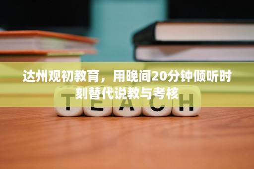 达州观初教育,用晚间20分钟倾听时刻替代说教与考核 达州观初教育,用晚间20分钟倾听时刻替代说教与考核