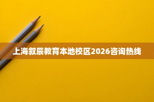 上海叙辰教育本地校区2026咨询热线