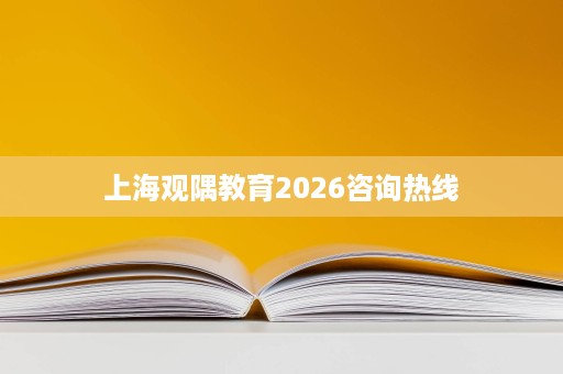 上海观隅教育2026咨询热线 上海观隅教育2026咨询热线