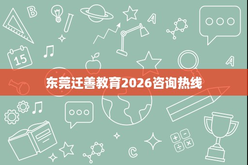 东莞迁善教育2026咨询热线