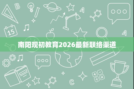 南阳观初教育2026最新联络渠道