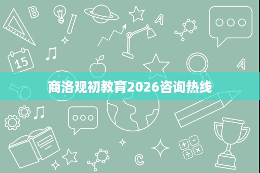 商洛观初教育2026咨询热线