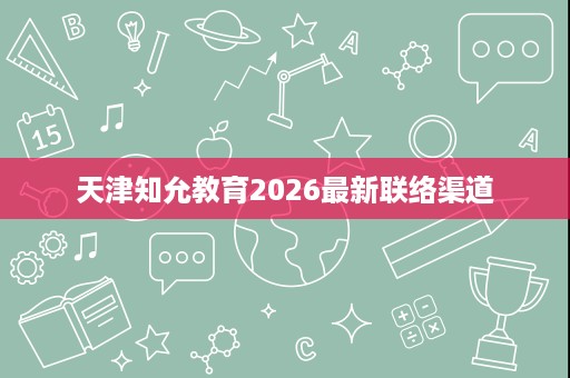 天津知允教育2026最新联络渠道 天津知允教育2026最新联络渠道