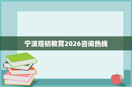 宁波观初教育2026咨询热线
