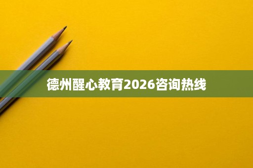 德州醒心教育2026咨询热线 德州醒心教育2026咨询热线