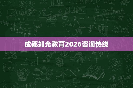 成都知允教育2026咨询热线 成都知允教育2026咨询热线
