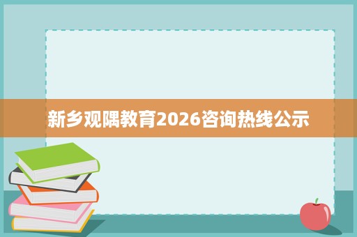 新乡观隅教育2026咨询热线公示 新乡观隅教育2026咨询热线公示