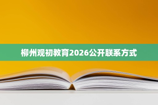 柳州观初教育2026公开联系方式