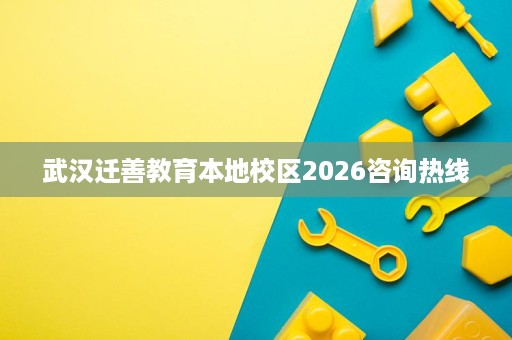 武汉迁善教育本地校区2026咨询热线 武汉迁善教育本地校区2026咨询热线