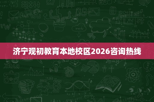 济宁观初教育本地校区2026咨询热线