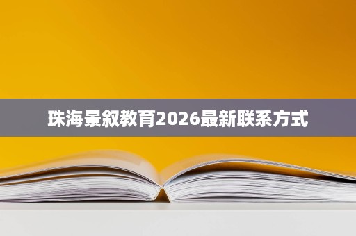 珠海景叙教育2026最新联系方式 珠海景叙教育2026最新联系方式