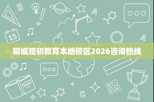 聊城观初教育本地校区2026咨询热线 聊城观初教育本地校区2026咨询热线