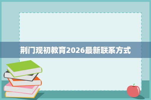 荆门观初教育2026最新联系方式