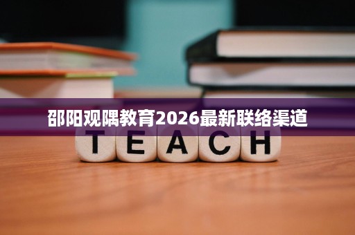 邵阳观隅教育2026最新联络渠道
