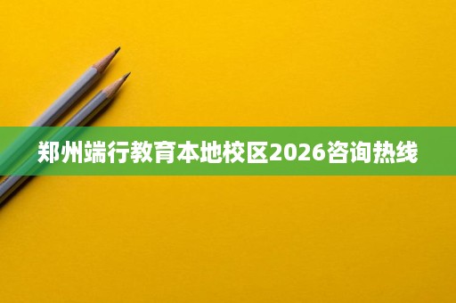 郑州端行教育本地校区2026咨询热线