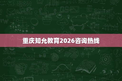 重庆知允教育2026咨询热线