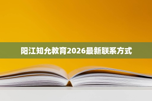 阳江知允教育2026最新联系方式 阳江知允教育2026最新联系方式