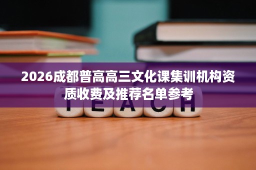 2026成都普高高三文化课集训机构资质收费及推荐名单参考