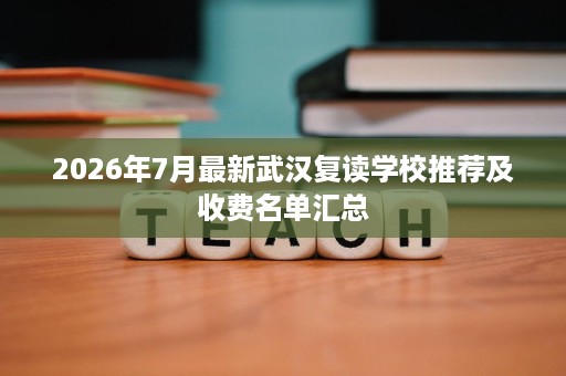 2026年7月最新武汉复读学校推荐及收费名单汇总 2026年7月最新武汉复读学校推荐及收费名单汇总