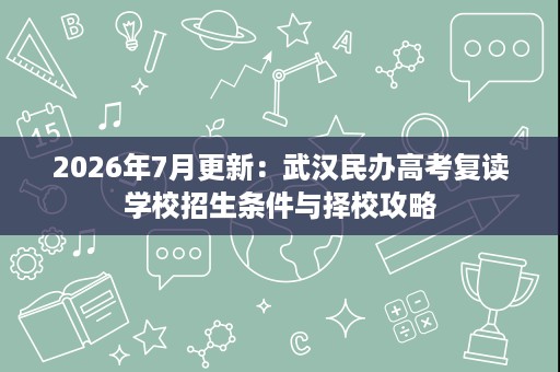 2026年7月更新:武汉民办高考复读学校招生条件与择校攻略 2026年7月更新:武汉民办高考复读学校招生条件与择校攻略