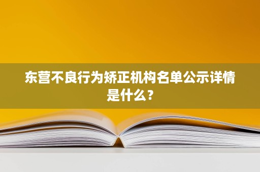 东营不良行为矫正机构名单公示详情是什么? 东营不良行为矫正机构名单公示详情是什么?