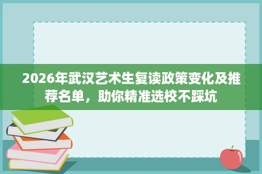 2026年武汉艺术生复读政策变化及推荐名单,助你精准选校不踩坑 2026年武汉艺术生复读政策变化及推荐名单,助你精准选校不踩坑