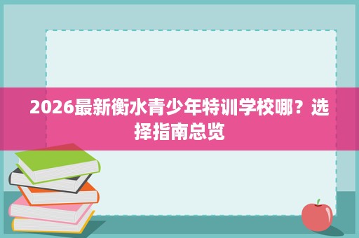 2026最新衡水青少年特训学校哪?选择指南总览 2026最新衡水青少年特训学校哪?选择指南总览