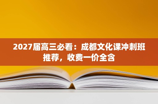 2027届高三必看:成都文化课冲刺班推荐,收费一价全含 2027届高三必看:成都文化课冲刺班推荐,收费一价全含