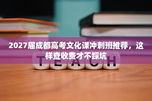 2027届成都高考文化课冲刺班推荐,这样查收费才不踩坑 2027届成都高考文化课冲刺班推荐,这样查收费才不踩坑