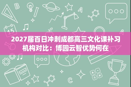2027届百日冲刺成都高三文化课补习机构对比:博园云智优势何在 2027届百日冲刺成都高三文化课补习机构对比:博园云智优势何在