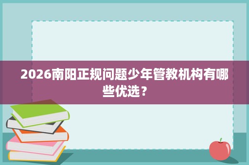 2026南阳正规问题少年管教机构有哪些优选？
