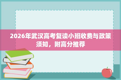 2026年武汉高考复读小班收费与政策须知，附高分推荐