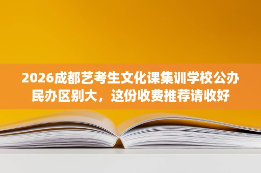 2026成都艺考生文化课集训学校公办民办区别大,这份收费推荐请收好 2026成都艺考生文化课集训学校公办民办区别大,这份收费推荐请收好