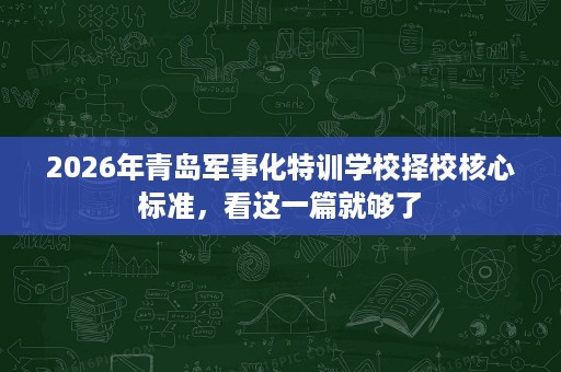 2026年青岛军事化特训学校择校核心标准,看这一篇就够了 2026年青岛军事化特训学校择校核心标准,看这一篇就够了