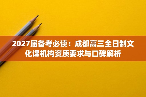 2027届备考必读：成都高三全日制文化课机构资质要求与口碑解析