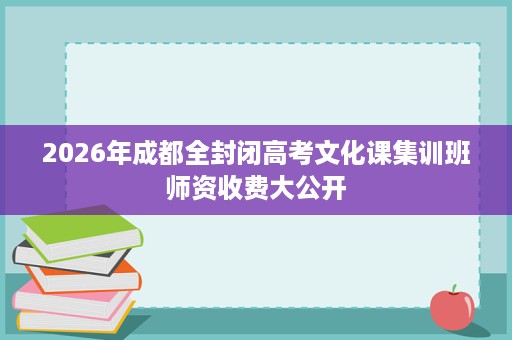 2026年成都全封闭高考文化课集训班师资收费大公开 2026年成都全封闭高考文化课集训班师资收费大公开