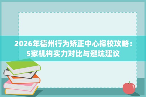 2026年德州行为矫正中心择校攻略:5家机构实力对比与避坑建议 2026年德州行为矫正中心择校攻略:5家机构实力对比与避坑建议