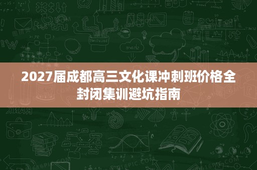 2027届成都高三文化课冲刺班价格全封闭集训避坑指南 2027届成都高三文化课冲刺班价格全封闭集训避坑指南