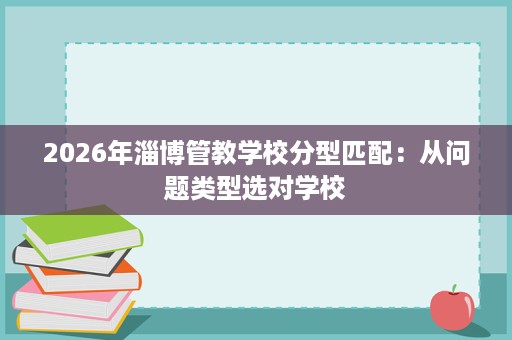 2026年淄博管教学校分型匹配：从问题类型选对学校