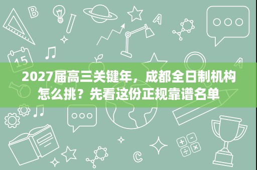 2027届高三关键年,成都全日制机构怎么挑?先看这份正规靠谱名单 2027届高三关键年,成都全日制机构怎么挑?先看这份正规靠谱名单