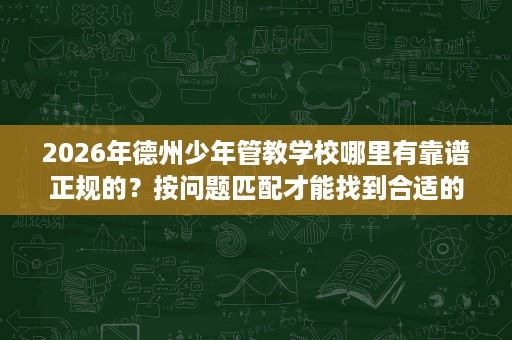 2026年德州少年管教学校哪里有靠谱正规的?按问题匹配才能找到合适的 2026年德州少年管教学校哪里有靠谱正规的?按问题匹配才能找到合适的