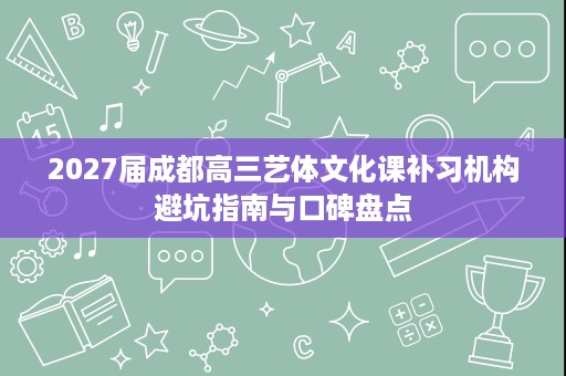 2027届成都高三艺体文化课补习机构避坑指南与口碑盘点 2027届成都高三艺体文化课补习机构避坑指南与口碑盘点