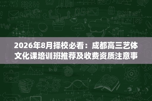 2026年8月择校必看:成都高三艺体文化课培训班推荐及收费资质注意事项 2026年8月择校必看:成都高三艺体文化课培训班推荐及收费资质注意事项