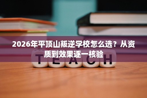 2026年平顶山叛逆学校怎么选?从资质到效果逐一核验 2026年平顶山叛逆学校怎么选?从资质到效果逐一核验