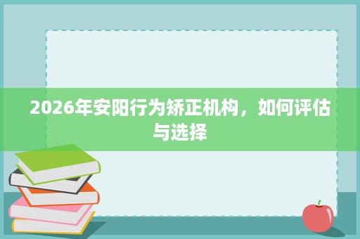 2026年安阳行为矫正机构，如何评估与选择