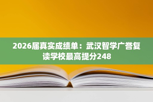 2026届真实成绩单：武汉智学广誉复读学校最高提分248