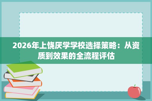 2026年上饶厌学学校选择策略:从资质到效果的全流程评估 2026年上饶厌学学校选择策略:从资质到效果的全流程评估