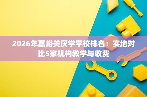2026年嘉峪关厌学学校排名：实地对比5家机构教学与收费