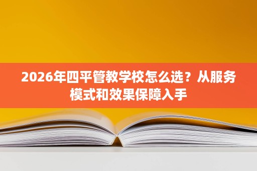 2026年四平管教学校怎么选?从服务模式和效果保障入手 2026年四平管教学校怎么选?从服务模式和效果保障入手